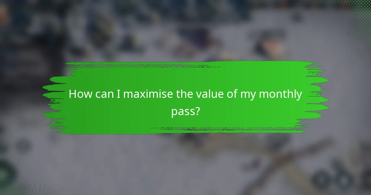 How can I maximise the value of my monthly pass?