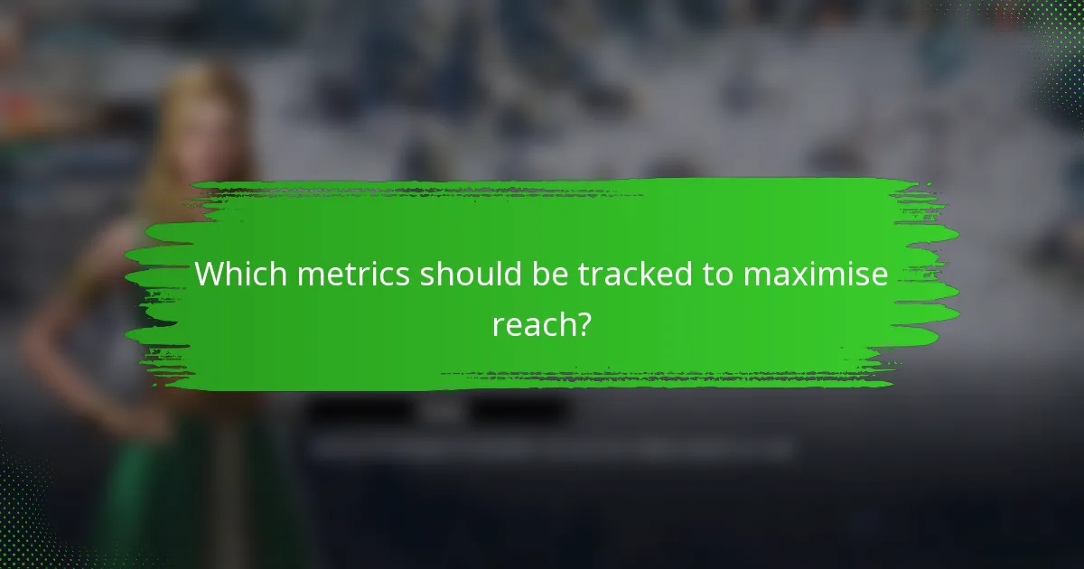 Which metrics should be tracked to maximise reach?